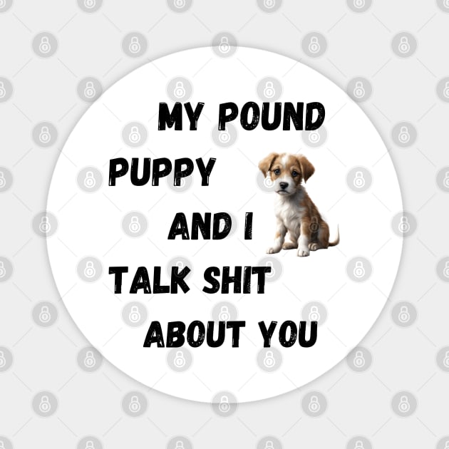 My Pound Puppy and I Talk $hit Magnet by Doodle and Things